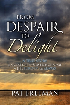 Paperback From Despair to Delight: A True Story of God's Faithfulness to Change a Life Forever and Always Book