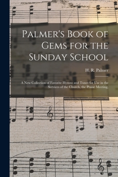 Paperback Palmer's Book of Gems for the Sunday School: a New Collection of Favorite Hymns and Tunes for Use in the Services of the Church, the Praise Meeting, Book
