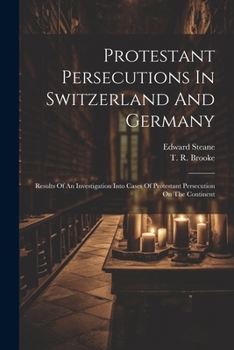 Paperback Protestant Persecutions In Switzerland And Germany: Results Of An Investigation Into Cases Of Protestant Persecution On The Continent Book