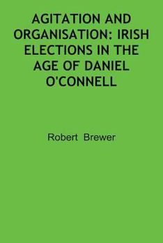 Paperback Agitation and Organisation: Irish Elections in the Age of Daniel O'Connell Book