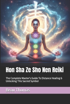 Hon Sha Ze Sho Nen Reiki: The Complete Master's Guide To Distance Healing & Unlocking This Sacred Symbol