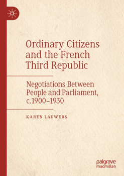 Paperback Ordinary Citizens and the French Third Republic: Negotiations Between People and Parliament, C.1900-1930 Book