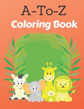 A-To-Z Coloring Book: Simple & Easy Educational ABC's Coloring Book For Toddlers - Big & Fun Pictures