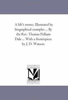 Paperback A Life'S Motto. Illustrated by Biographical Examples ... by the Rev. Thomas Pelham Dale ... With A Frontispiece by J. D. Watson. Book