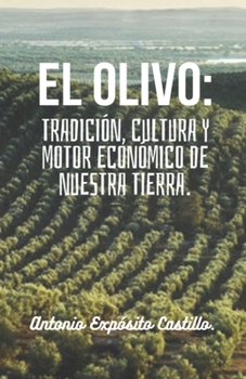 El olivo: Tradición, cultura y motor económico de nuestra tierra.: Toda la información referente al mundo del olivar, en un solo libro.