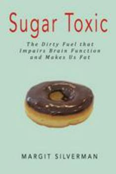 Paperback Sugar Toxic: The Dirty Fuel That Impairs Brain Function and Makes Us Fat Book