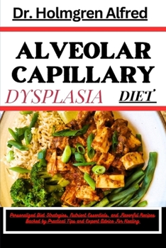 Paperback Alveolar Capillary Dysplasia Diet: Personalized Diet Strategies, Nutrient Essentials, and Flavorful Recipes Backed by Practical Tips and Expert Advice Book