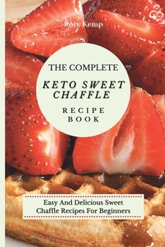 Paperback The Complete KETO Sweet Chaffle Recipe Book: Easy And Delicious Sweet Chaffle Recipes For Beginners Book