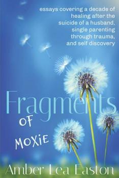 Paperback Fragments of Moxie: essays covering a decade of healing after the suicide of a husband, single parenting through trauma, and self discover Book