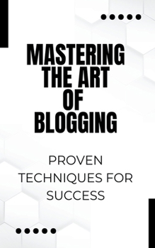 Paperback Mastering the Art of Blogging: Proven Techniques for Success Book