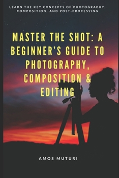 Paperback Master the Shot: A Beginner's Guide to Photography, Composition & Editing: Learn the Key Concepts of Photography, Composition, and Post-Processing Book