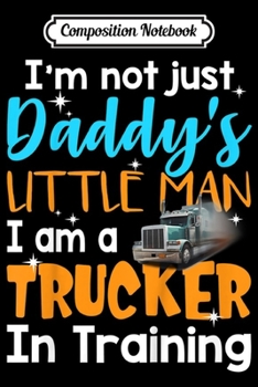 Composition Notebook: Kids Not Just Daddy's Little Man I'm A Trucker In Training Kids  Journal/Notebook Blank Lined Ruled 6x9 100 Pages