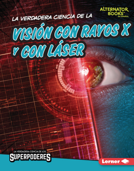Library Binding La Verdadera Ciencia de la Visión Con Rayos X Y Con Láser (the Real Science of X-Ray and Laser Vision) [Spanish] Book