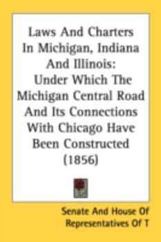 Paperback Laws and Charters in Michigan, Indiana and Illinois: Under Which the Michigan Central Road and Its Connections with Chicago Have Been Constructed (185 Book