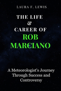 THE LIFE & CAREER OF ROB MARCIANO: A Meteorologist's Journey Through Success and Controversy