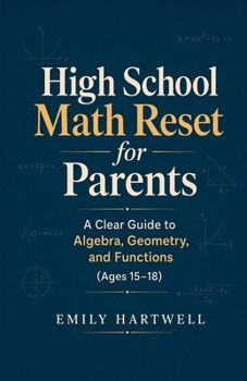 High School Math Reset for Parents: A Clear Guide to Algebra, Geometry, and Functions (Ages 15–18)
