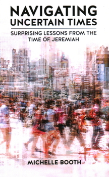 Hardcover Navigating Uncertain Times: Surprising Lessons from the Time of Jeremiah Book