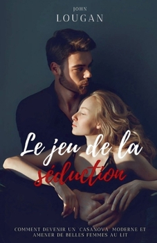 Le jeu de la séduction: comment devenir un "Casanova" moderne et amener de belles femmes au lit. (French Edition)