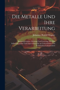 Paperback Die Metalle und ihre Verarbeitung: Brennmaterialien, Heizung und Feuerung. Für den selbstunterrichte und zum gebrauche an Universitäten und technische [German] Book