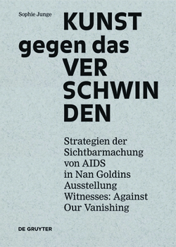 Kunst Gegen Das Verschwinden: Strategien Der Sichtbarmachung Von AIDS in Nan Goldins Ausstellung "witnesses: Against Our Vanishing"