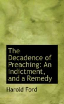 The Decadence of Preaching : An Indictment, and a Remedy