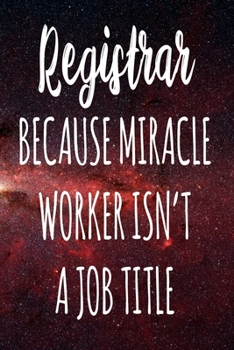Registrar Because Miracle Worker Isn't A Job Title: The perfect gift for the professional in your life - Funny 119 page lined journal!