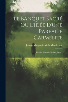 Paperback Le Banquet Sacré Ou L'idée D'une Parfaite Carmélite: Retraite Annuelle De Dix Jours... [French] Book