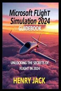 Paperback Microsoft Flight Simulation 2024 Guidebook: Unlocking the Secrets of Flight in 2024 Book