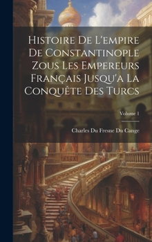 Hardcover Histoire De L'empire De Constantinople Zous Les Empereurs Français Jusqu'a La Conquête Des Turcs; Volume 1 [French] Book