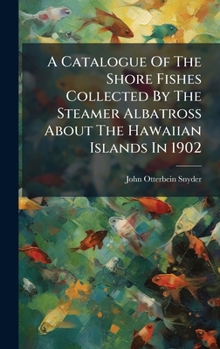 Hardcover A Catalogue Of The Shore Fishes Collected By The Steamer Albatross About The Hawaiian Islands In 1902 Book