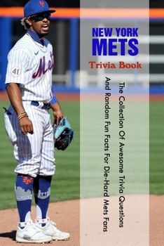 New York Mets Trivia Book: The Collection Of Awesome Trivia Questions And Random Fun Facts For Die-Hard Mets Fans