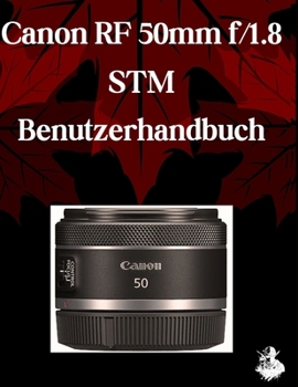 Canon RF 50mm f/1.8 STM Lens Benutzerhandbuch: Ein umfassendes Schritt-für-Schritt-Handbuch für Anfänger und Fortgeschrittene zum Erlernen der ... sowie praktischer Tipps (German Edition)