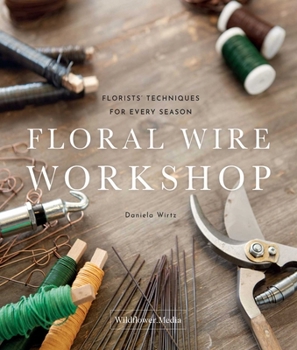 Hardcover Floral Wire Workshop: Florists' Techniques for Plants and Flowers in Every Season Book