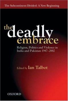 The Deadly Embrace: Religion, Politics, and Violence in the Indian Subcontinent, 1947-2002 (The Subcontinent Divided: a New Beginning)