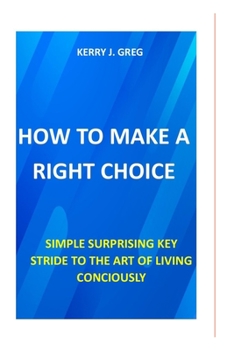 HOW TO MAKE THE RIGHT CHOICE: THE ART OF LIVING CONCIOUSLY
