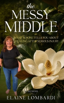The Messy Middle: What No One Tells You About Healing After Serious Injury (Books by Elaine Lombardi)