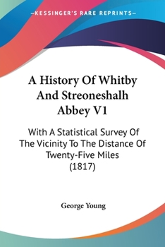 Paperback A History Of Whitby And Streoneshalh Abbey V1: With A Statistical Survey Of The Vicinity To The Distance Of Twenty-Five Miles (1817) Book
