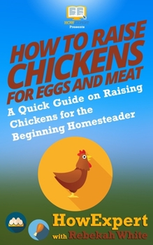 Paperback How to Raise Chickens for Eggs and Meat: A Quick Guide on Raising Chickens for the Beginning Homesteader Book