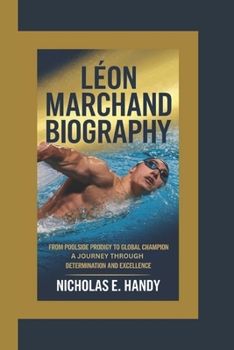 Paperback Léon Marchand Biography: From Poolside Prodigy to Global Champion A Journey Through Determination and Excellence Book