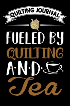 Quilting Journal : Fueled By Quilting And Tea: Funny Quilting Project Journal Gifts. Best Quilting Project Journal Notebook for Quilters who loves ... perfect Project Journal Gifts For Quilters.