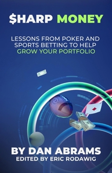 Sharp Money: Lessons From Poker and Sports Betting To Help Grow Your Portfolio (Playing Not To Lose)