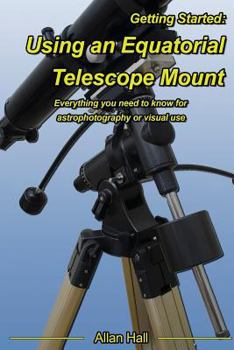 Paperback Getting Started: Using an Equatorial Telescope Mount: Everything you need to know for astrophotography or visual use Book
