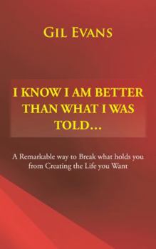 Paperback I Know I Am Better Than What I Was Told . . .: A Remarkable Way to Break What Holds You from Creating the Life You Want Book