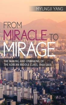Hardcover From Miracle to Mirage: The Making and Unmaking of the Korean Middle Class, 1960-2015 Book