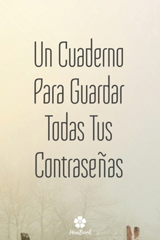 Un Cuaderno Para Guardar Todas Tus Contraseñas: Un cuaderno perfecto para proteger todos sus nombres de usuario y contraseñas (Spanish Edition)