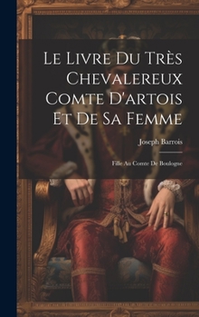 Hardcover Le Livre Du Très Chevalereux Comte D'artois Et De Sa Femme: Fille Au Comte De Boulogne [French] Book