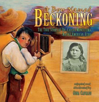 A Boy Named Beckoning: The True Story of Dr. Carlos Montezuma, Native American Hero