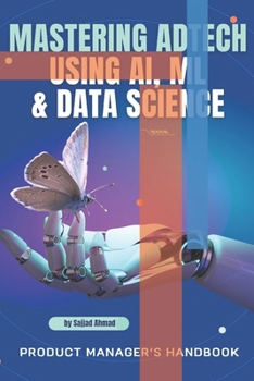 Mastering AdTech Using AI, ML & Data Science - Product Managers Handbook: Mastering AdTech Using AI, ML & Data Science - Product Managers Handbook