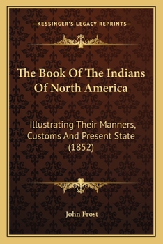 Paperback The Book Of The Indians Of North America: Illustrating Their Manners, Customs And Present State (1852) Book