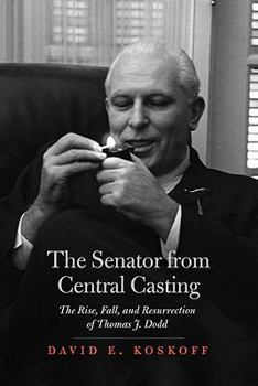 Hardcover The Senator from Central Casting: The Rise, Fall, and Resurrection of Thomas J. Dodd Book